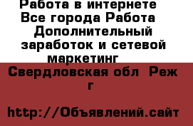   Работа в интернете - Все города Работа » Дополнительный заработок и сетевой маркетинг   . Свердловская обл.,Реж г.